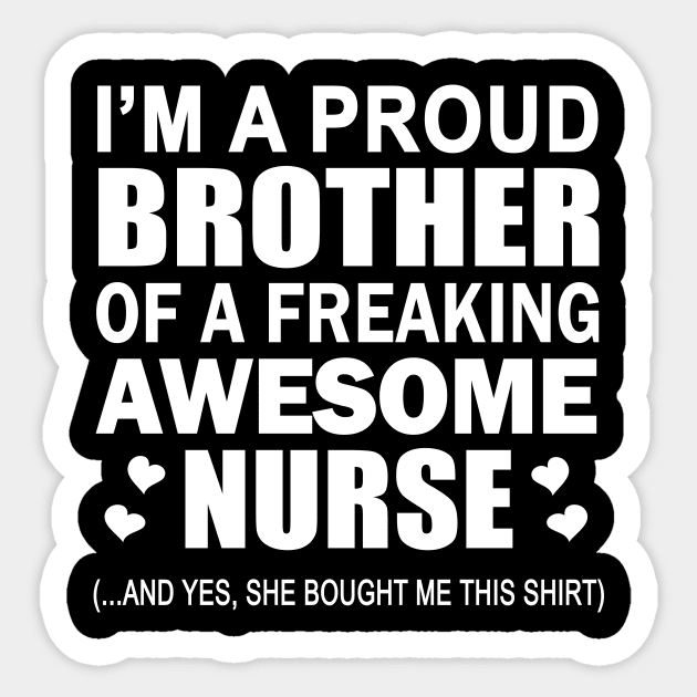 I'm The Proud Brother Of A Freaking Awesome Nurse (And Yes She Bought Me This Shirt) Sticker by fromherotozero